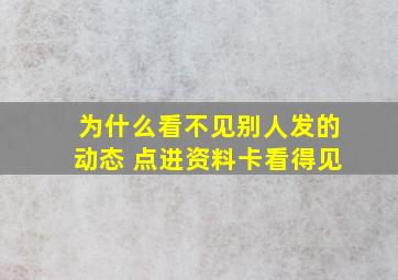 为什么看不见别人发的动态 点进资料卡看得见